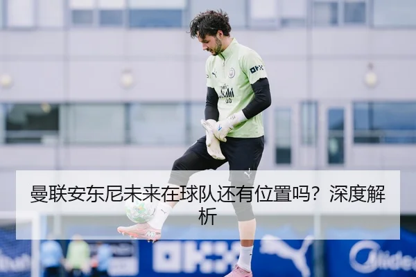 曼联安东尼未来在球队还有位置吗？深度解析